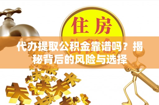 市南代办提取公积金靠谱吗？揭秘背后的风险与选择