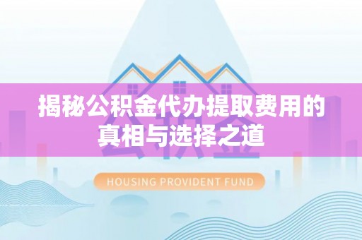 市南揭秘公积金代办提取费用的真相与选择之道