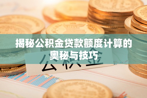 市南揭秘公积金贷款额度计算的奥秘与技巧