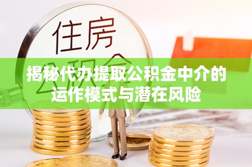 市南揭秘代办提取公积金中介的运作模式与潜在风险