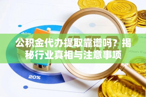 市南公积金代办提取靠谱吗？揭秘行业真相与注意事项