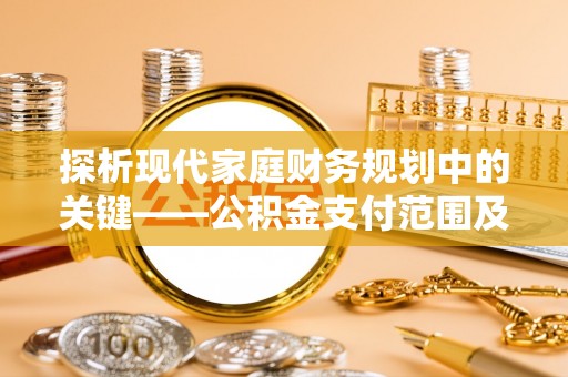 市南探析现代家庭财务规划中的关键——公积金支付范围及其影响