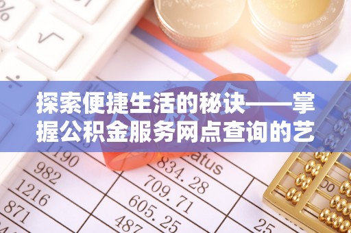 市南探索便捷生活的秘诀——掌握公积金服务网点查询的艺术
