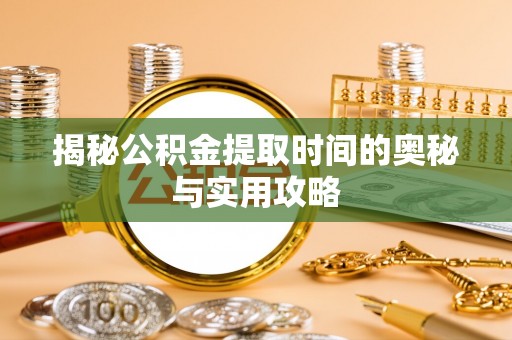 市南揭秘公积金提取时间的奥秘与实用攻略
