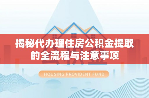 市南揭秘代办理住房公积金提取的全流程与注意事项