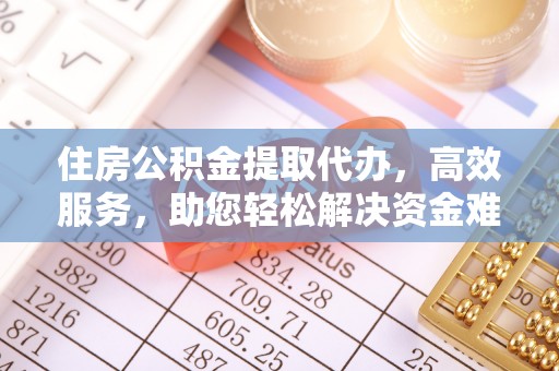 市南住房公积金提取代办，高效服务，助您轻松解决资金难题