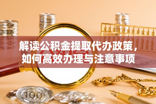 市南解读公积金提取代办政策，如何高效办理与注意事项