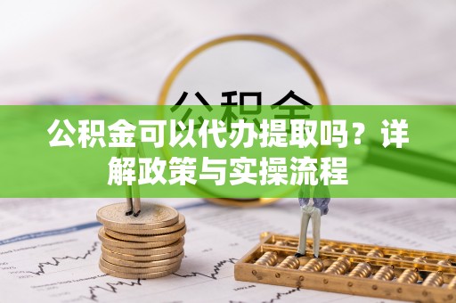 市南公积金可以代办提取吗？详解政策与实操流程