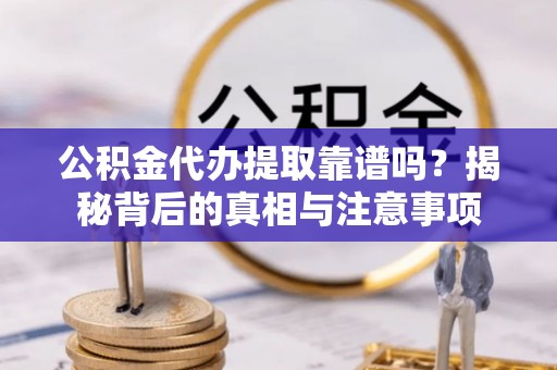 市南公积金代办提取靠谱吗？揭秘背后的真相与注意事项