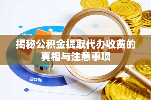 市南揭秘公积金提取代办收费的真相与注意事项