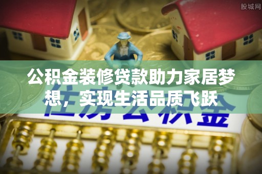 市南公积金装修贷款助力家居梦想，实现生活品质飞跃