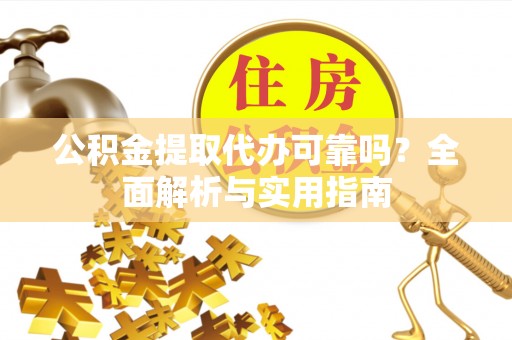 市南公积金提取代办可靠吗？全面解析与实用指南