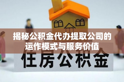 市南揭秘公积金代办提取公司的运作模式与服务价值