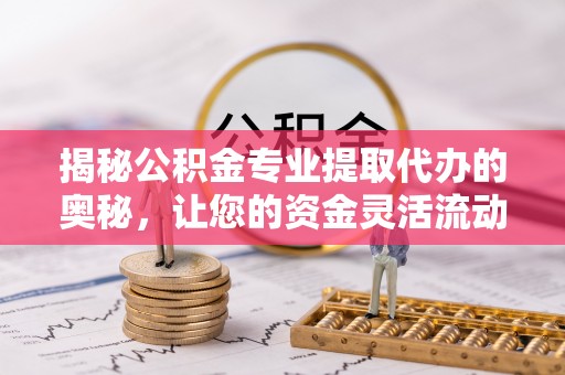 市南揭秘公积金专业提取代办的奥秘，让您的资金灵活流动