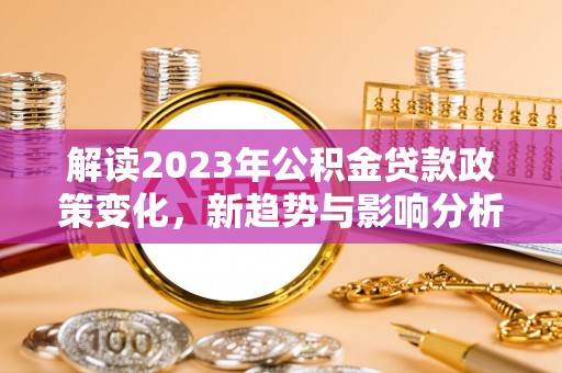 市南解读2023年公积金贷款政策变化，新趋势与影响分析