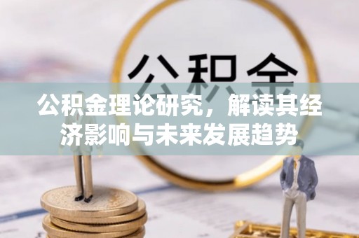 市南公积金理论研究，解读其经济影响与未来发展趋势