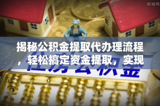 市南揭秘公积金提取代办理流程，轻松搞定资金提取，实现财务自由