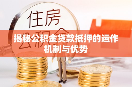 市南揭秘公积金贷款抵押的运作机制与优势