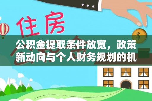 市南公积金提取条件放宽，政策新动向与个人财务规划的机遇