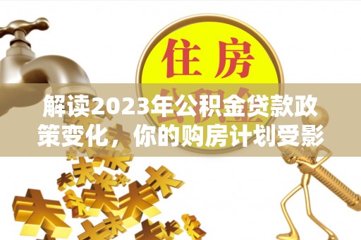 市南解读2023年公积金贷款政策变化，你的购房计划受影响了吗？