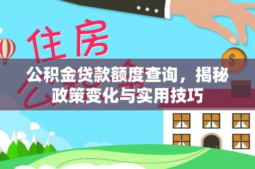市南公积金贷款额度查询，揭秘政策变化与实用技巧
