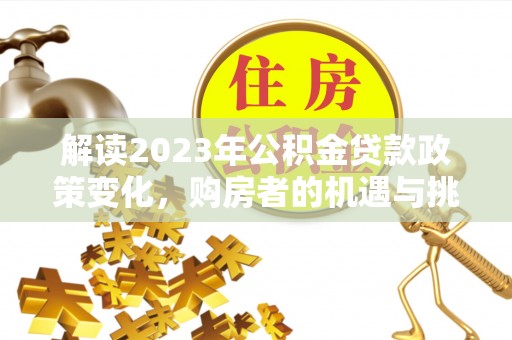 市南解读2023年公积金贷款政策变化，购房者的机遇与挑战