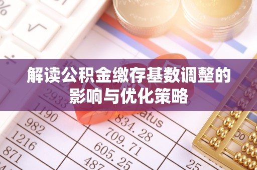 市南解读公积金缴存基数调整的影响与优化策略