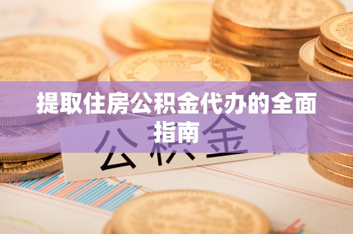 市南提取住房公积金代办的全面指南
