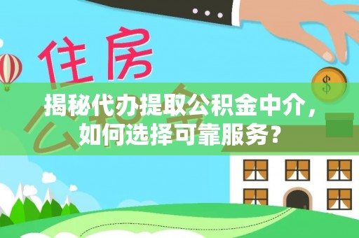 市南揭秘代办提取公积金中介，如何选择可靠服务？