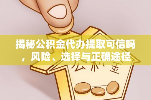 市南揭秘公积金代办提取可信吗，风险、选择与正确途径