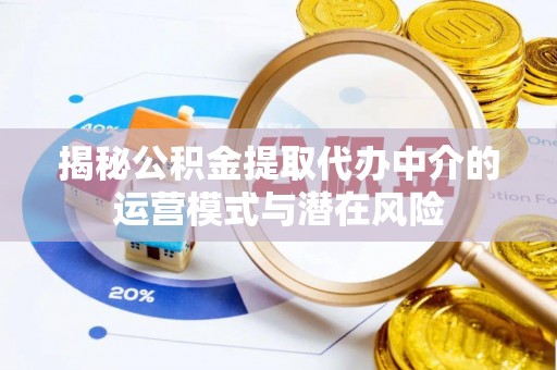 市南揭秘公积金提取代办中介的运营模式与潜在风险