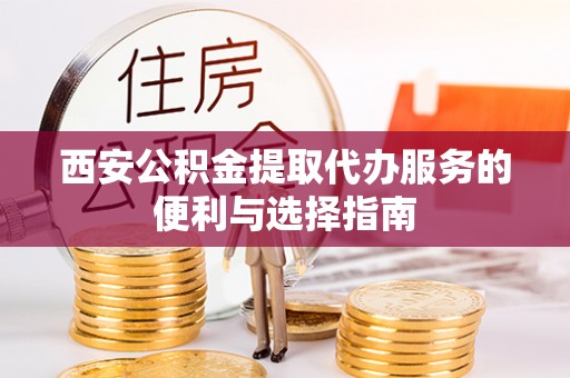 市南西安公积金提取代办服务的便利与选择指南