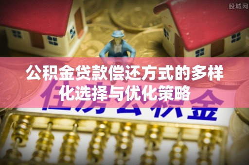 市南公积金贷款偿还方式的多样化选择与优化策略