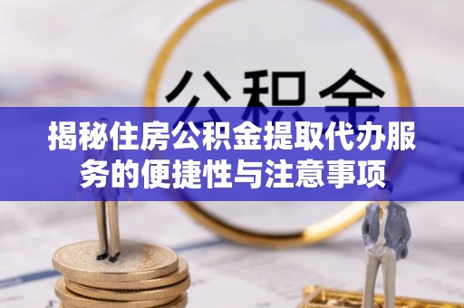 市南揭秘住房公积金提取代办服务的便捷性与注意事项