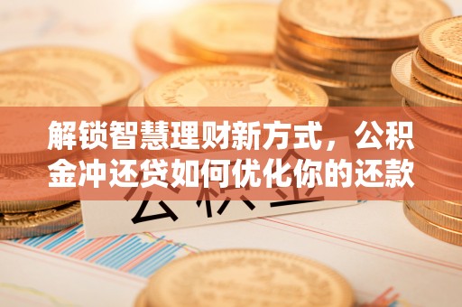 市南解锁智慧理财新方式，公积金冲还贷如何优化你的还款计划