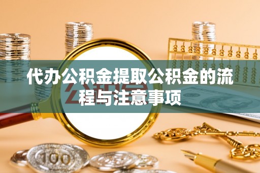 市南代办公积金提取公积金的流程与注意事项