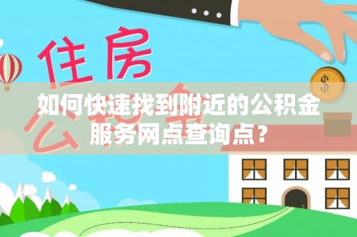 市南如何快速找到附近的公积金服务网点查询点？