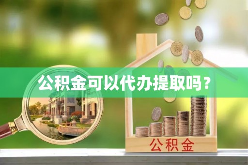 市南公积金可以代办提取吗？