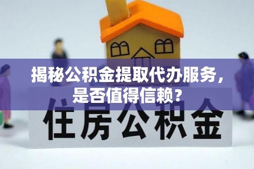市南揭秘公积金提取代办服务，是否值得信赖？