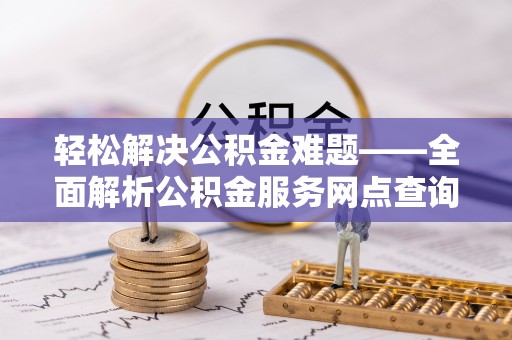 市南轻松解决公积金难题——全面解析公积金服务网点查询技巧