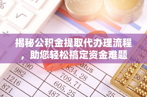 市南揭秘公积金提取代办理流程，助您轻松搞定资金难题