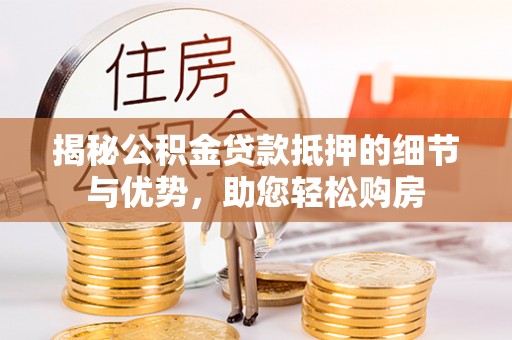 市南揭秘公积金贷款抵押的细节与优势，助您轻松购房