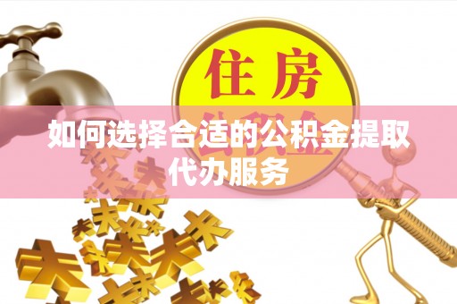 市南如何选择合适的公积金提取代办服务