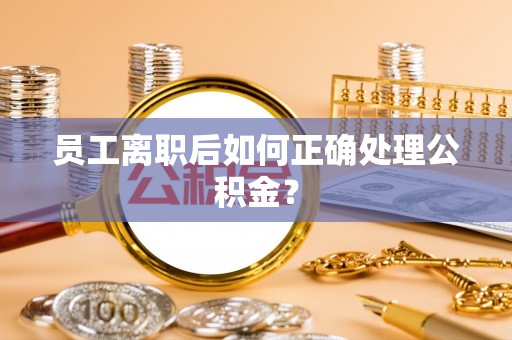 市南员工离职后如何正确处理公积金？