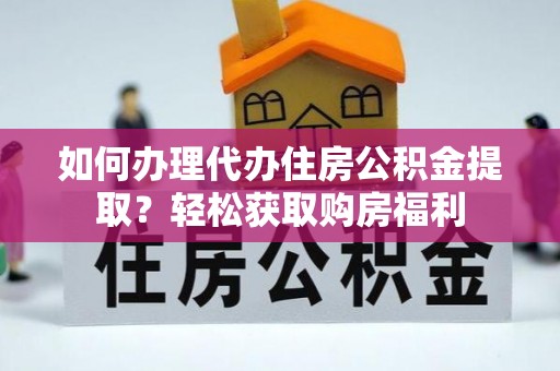 市南如何办理代办住房公积金提取？轻松获取购房福利