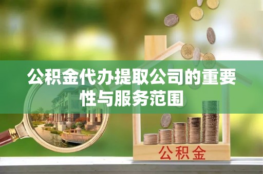市南公积金代办提取公司的重要性与服务范围