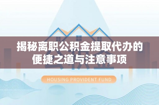 市南揭秘离职公积金提取代办的便捷之道与注意事项