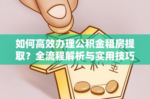 市南如何高效办理公积金租房提取？全流程解析与实用技巧