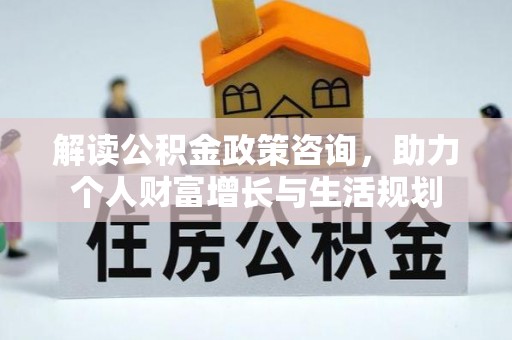市南解读公积金政策咨询，助力个人财富增长与生活规划