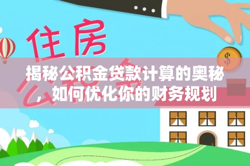 市南揭秘公积金贷款计算的奥秘，如何优化你的财务规划